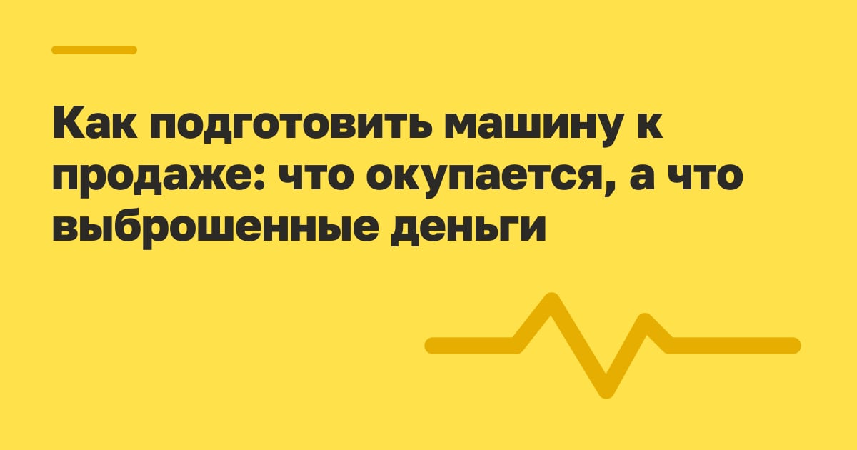 Как подготовить машину к продаже: что окупается, а что выброшенные деньги