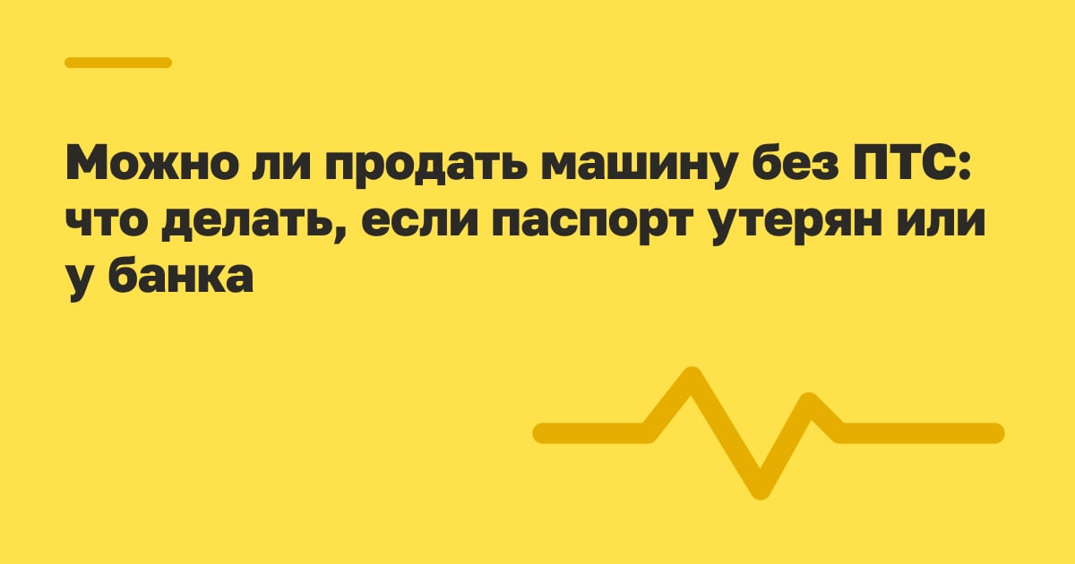 Можно ли продать машину без ПТС: что делать, если паспорт утерян или у банка