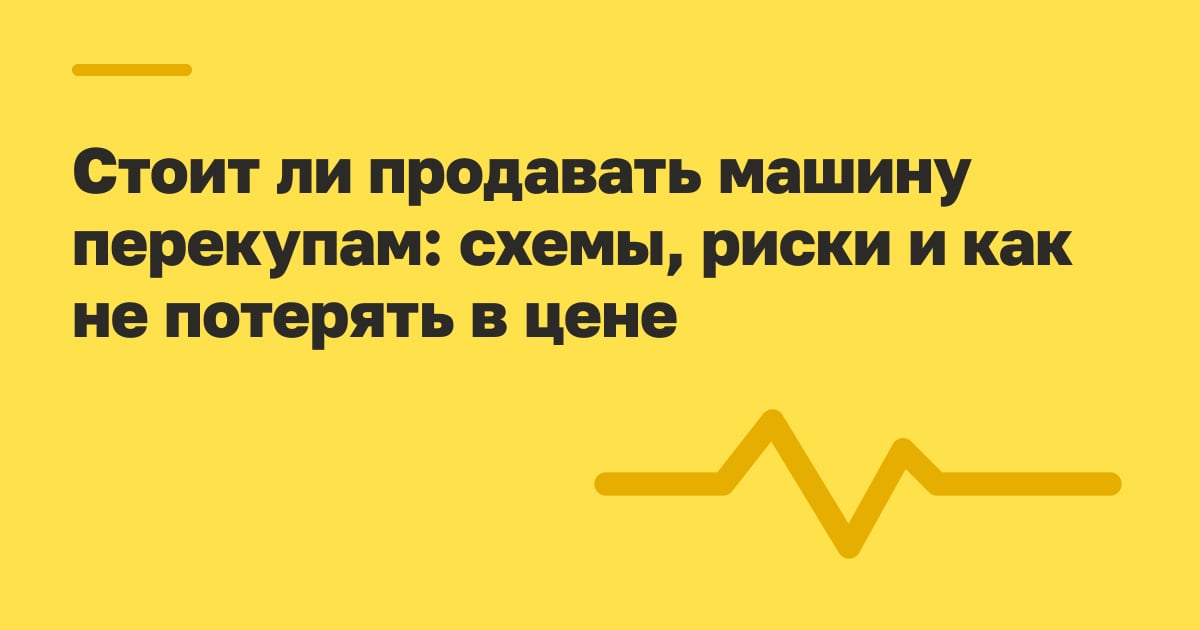 Стоит ли продавать машину перекупам: схемы, риски и как не потерять в цене