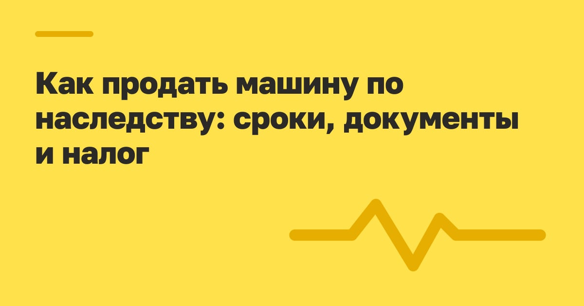 Как продать машину по наследству: сроки, документы и налог
