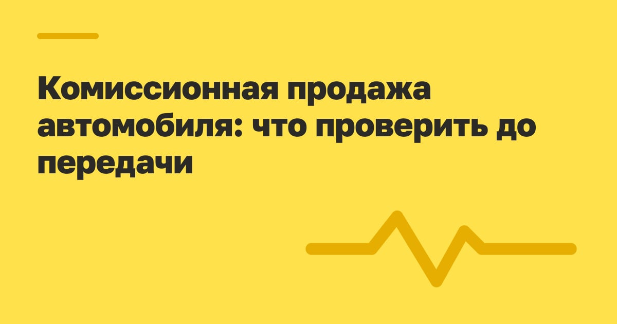 Комиссионная продажа автомобиля: что проверить до передачи