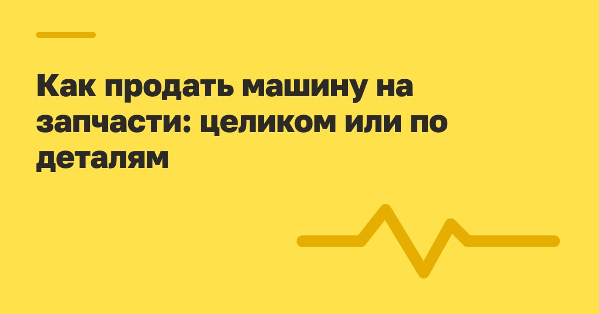 Как продать машину на запчасти: целиком или по деталям