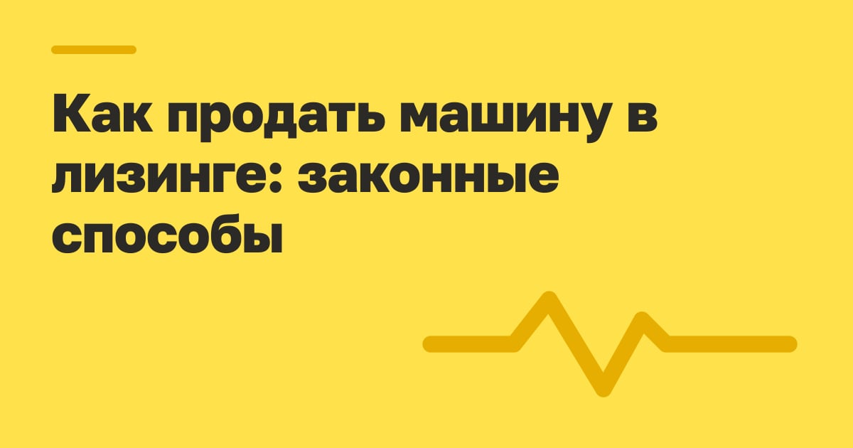 Как продать машину в лизинге: законные способы